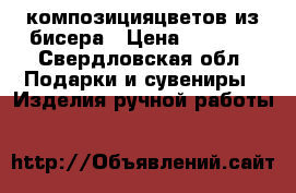 композицияцветов из бисера › Цена ­ 1 500 - Свердловская обл. Подарки и сувениры » Изделия ручной работы   